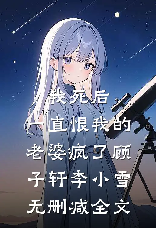 我死后，一直恨我的老婆疯了顾子轩李小雪无删减全文