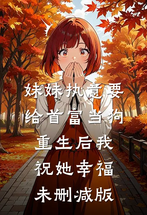 妹妹执意要给首富当狗，重生后我祝她幸福未删减版