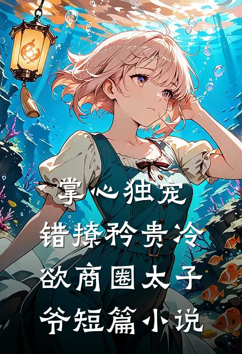 掌心独宠：错撩矜贵冷欲商圈太子爷短篇小说