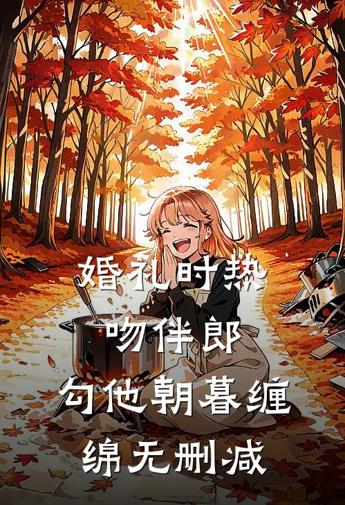 婚礼时热吻伴郎，勾他朝暮缠绵无删减
