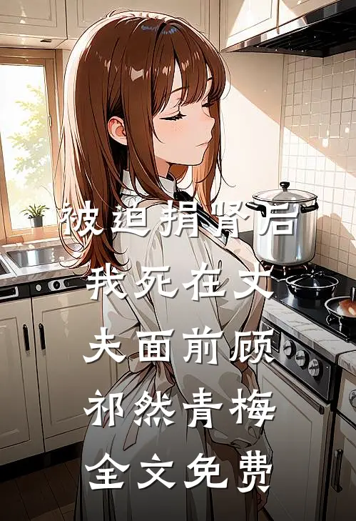 被迫捐肾后，我死在丈夫面前顾祁然青梅全文免费
