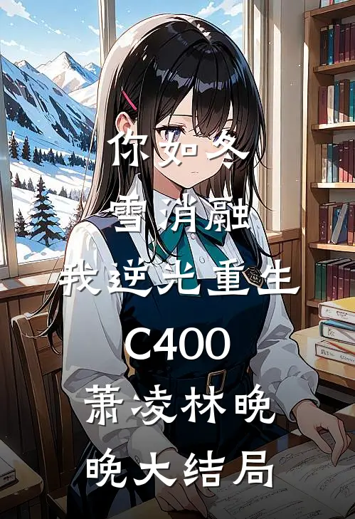 你如冬雪消融，我逆光重生C400萧凌林晚晚大结局