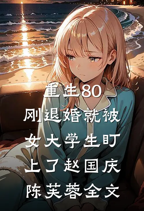 重生80：刚退婚就被女大学生盯上了赵国庆陈芙蓉全文