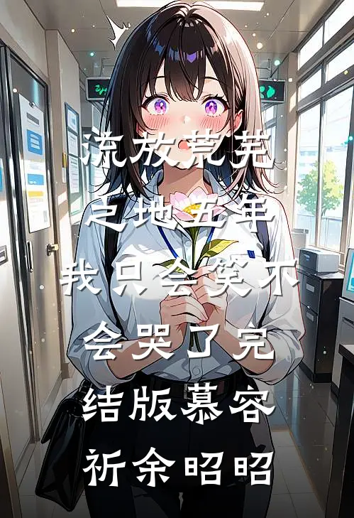 流放荒芜之地五年，我只会笑不会哭了完结版慕容祈余昭昭