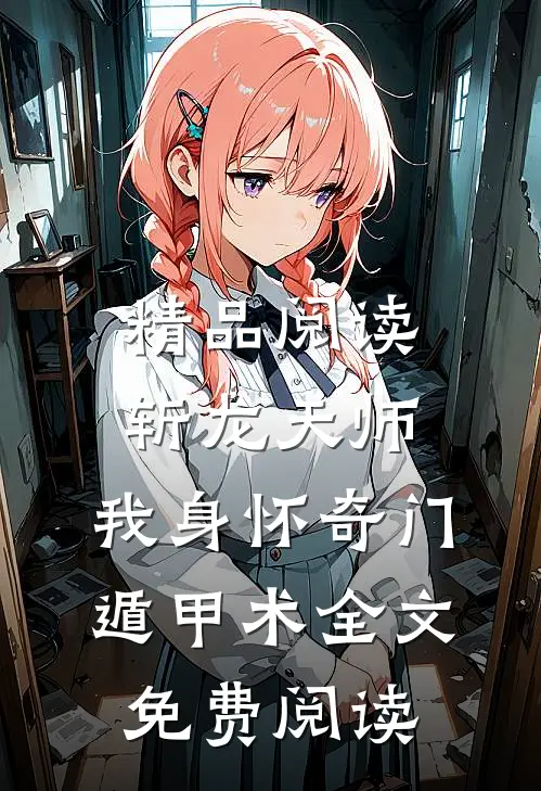 精品阅读斩龙天师:我身怀奇门遁甲术全文免费阅读
