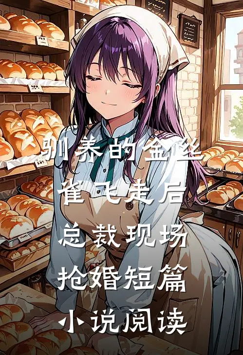 驯养的金丝雀飞走后，总裁现场抢婚短篇小说阅读
