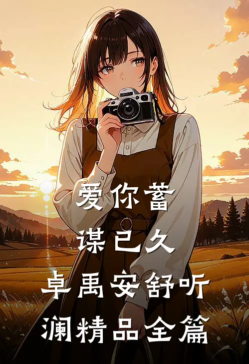 爱你蓄谋已久,卓禹安舒听澜精品全篇