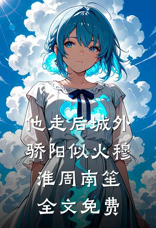 他走后城外骄阳似火穆淮周南笙全文免费