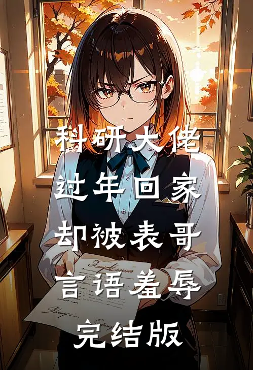 科研大佬过年回家，却被表哥言语羞辱完结版