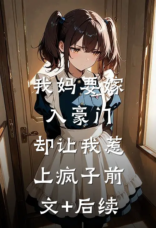 我妈要嫁入豪门，却让我惹上疯子前文+后续