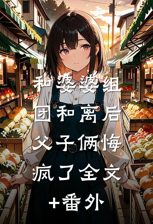 和婆婆组团和离后，父子俩悔疯了全文+番外