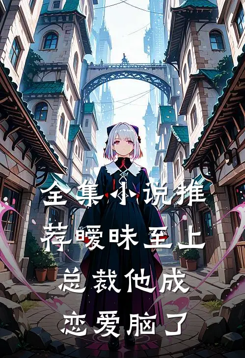 全集小说推荐暧昧至上：总裁他成恋爱脑了