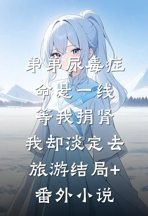 弟弟尿毒症命悬一线等我捐肾，我却淡定去旅游结局+番外小说