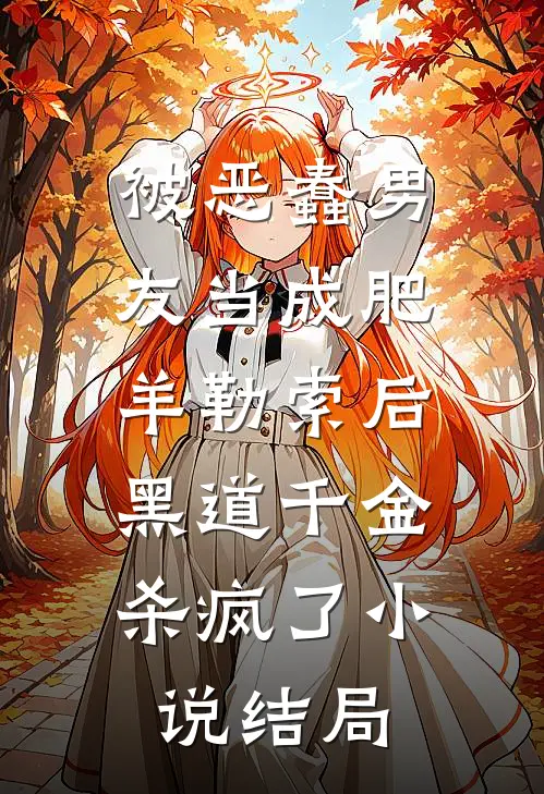 被恶蠢男友当成肥羊勒索后，黑道千金杀疯了小说结局