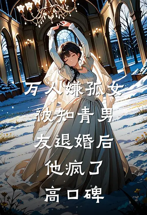万人嫌孤女被知青男友退婚后，他疯了高口碑