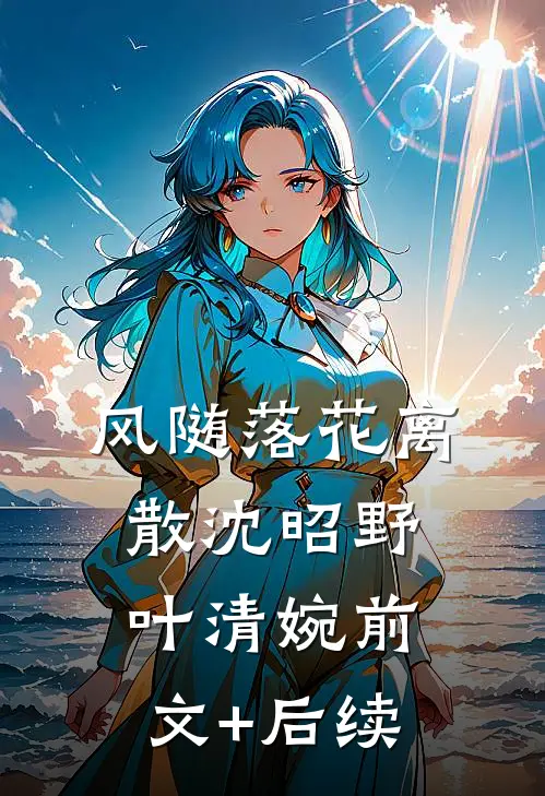 风随落花离散沈昭野叶清婉前文+后续