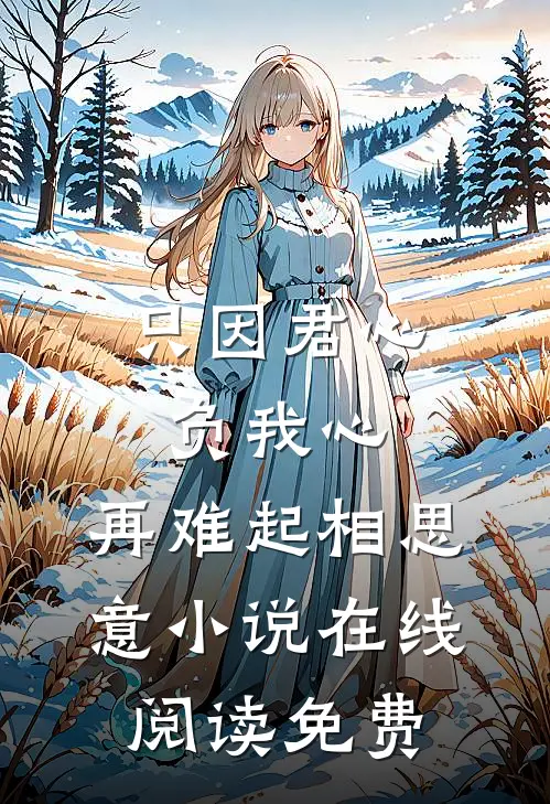 只因君心负我心，再难起相思意小说在线阅读免费
