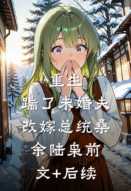 重生：踹了未婚夫，改嫁总统桑余陆枭前文+后续