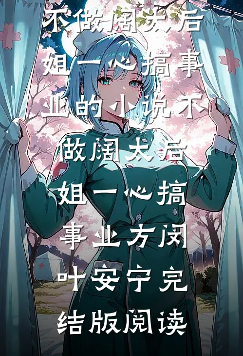 不做阔太后，姐一心搞事业的小说不做阔太后，姐一心搞事业方闵叶安宁完结版阅读