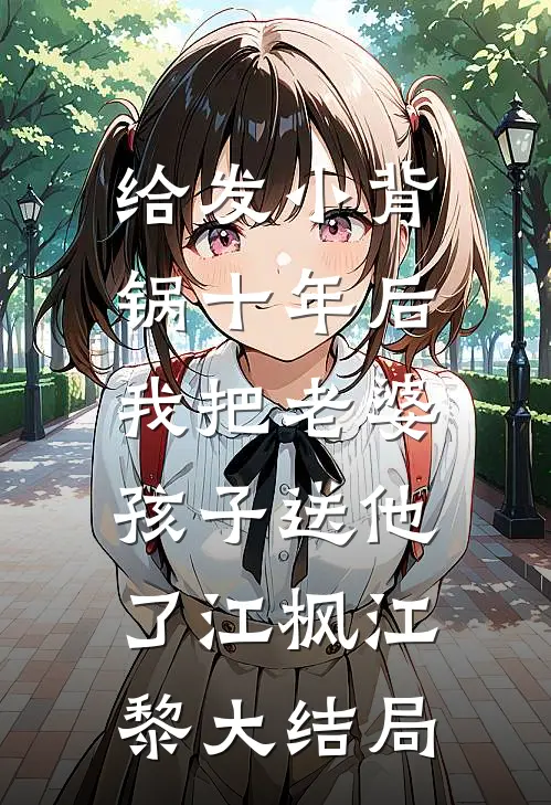 给发小背锅十年后，我把老婆孩子送他了江枫江黎大结局