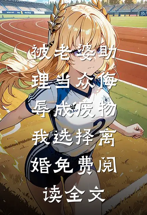 被老婆助理当众侮辱成废物，我选择离婚免费阅读全文