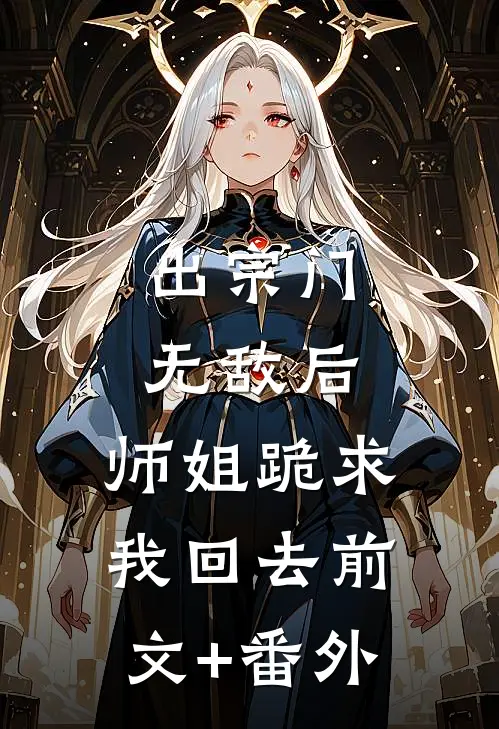 出宗门无敌后，师姐跪求我回去前文+番外
