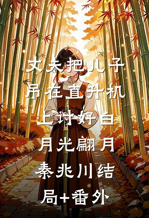 丈夫把儿子吊在直升机上讨好白月光翩月秦兆川结局+番外