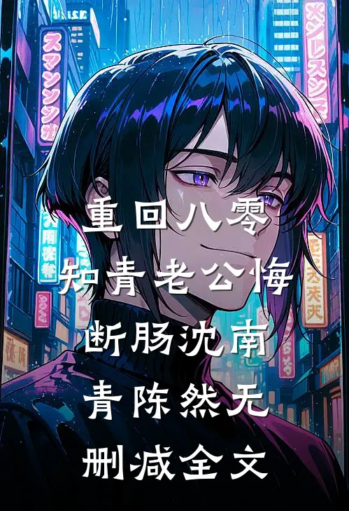重回八零，知青老公悔断肠沈南青陈然无删减全文