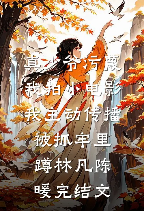 真少爷污蔑我拍小电影，我主动传播被抓牢里蹲林凡陈暖完结文