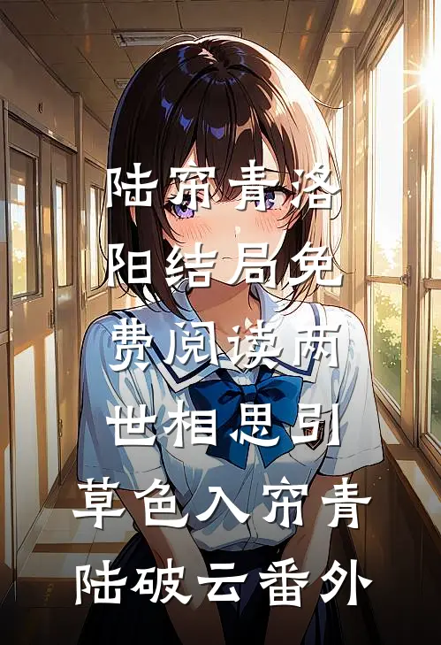 陆帘青洛阳结局免费阅读两世相思引：草色入帘青-陆破云番外