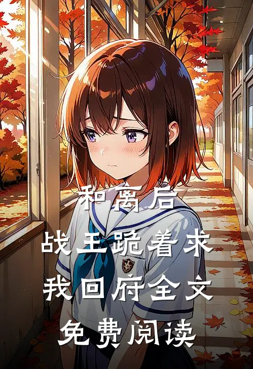 和离后,战王跪着求我回府全文免费阅读