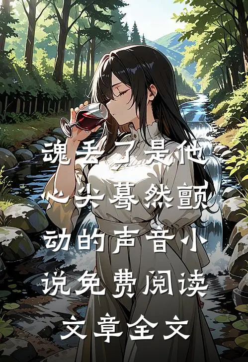 魂丢了是他心尖蓦然颤动的声音小说免费阅读文章全文