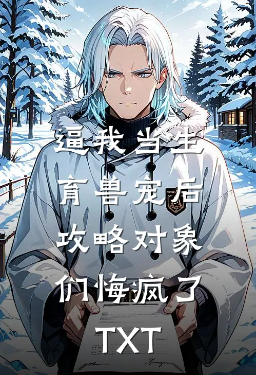 逼我当生育兽宠后，攻略对象们悔疯了TXT