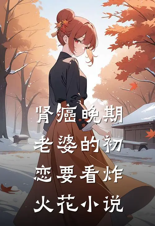 肾癌晚期，老婆的初恋要看炸火花小说