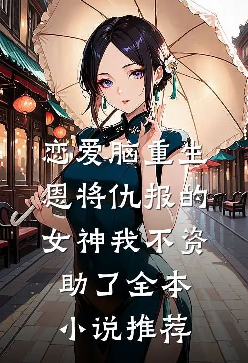 恋爱脑重生，恩将仇报的女神我不资助了全本小说推荐