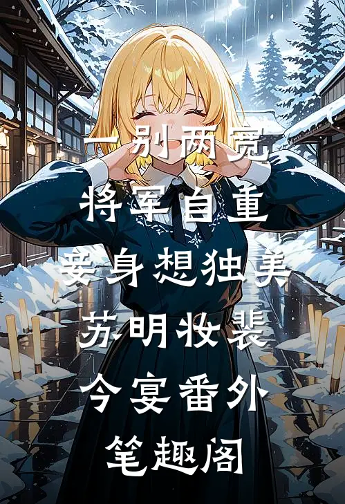 一别两宽，将军自重，妾身想独美：苏明妆裴今宴番外笔趣阁