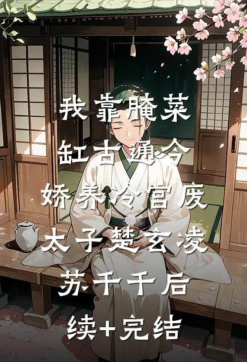 我靠腌菜缸古通今，娇养冷宫废太子楚玄凌苏千千后续+完结