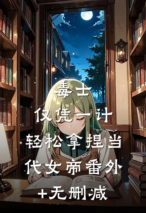 毒士：仅凭一计，轻松拿捏当代女帝番外+无删减