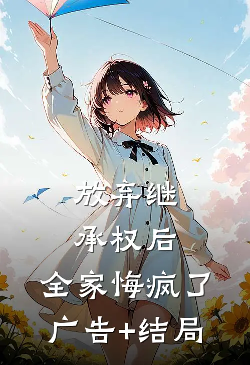 放弃继承权后，全家悔疯了广告+结局