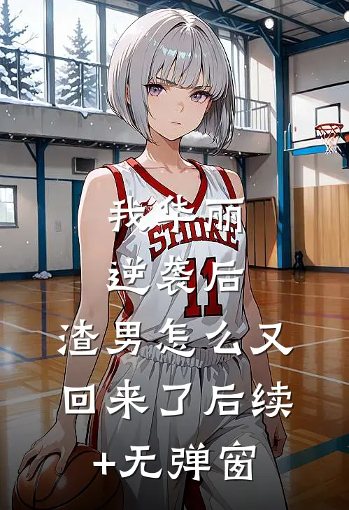 我华丽逆袭后，渣男怎么又回来了后续+无弹窗
