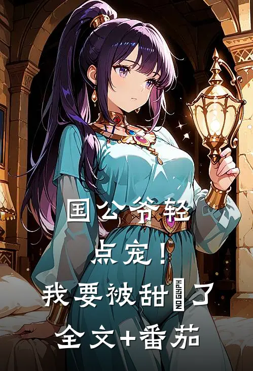 国公爷轻点宠！我要被甜齁了全文+番茄
