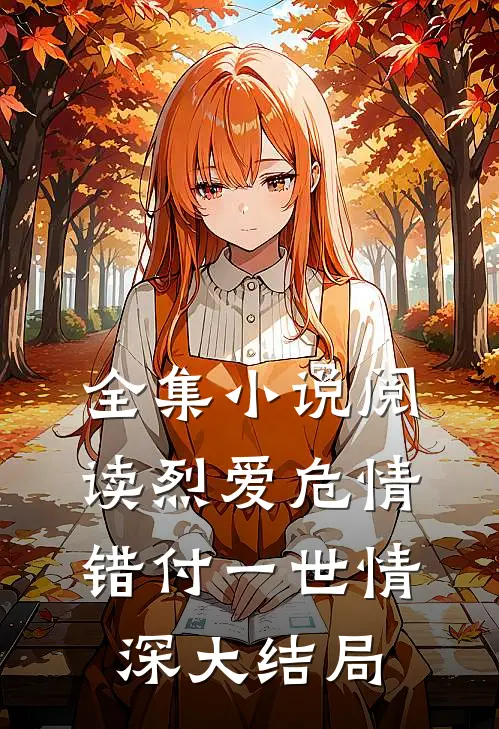 全集小说阅读烈爱危情错付一世情深大结局