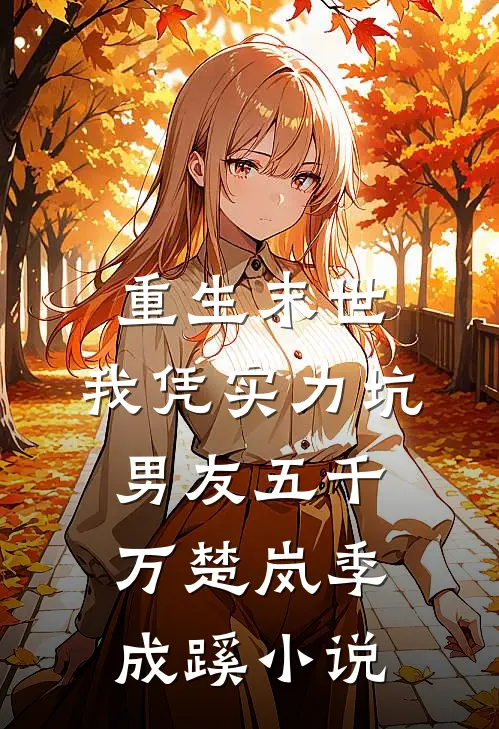 重生末世，我凭实力坑男友五千万楚岚季成蹊小说