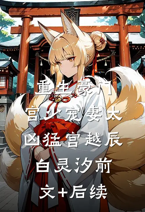 重生豪门：宫少宠妻太凶猛宫越辰白灵汐前文+后续