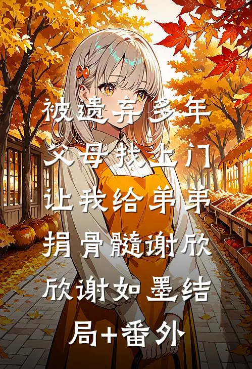 被遗弃多年父母找上门，让我给弟弟捐骨髓谢欣欣谢如墨结局+番外