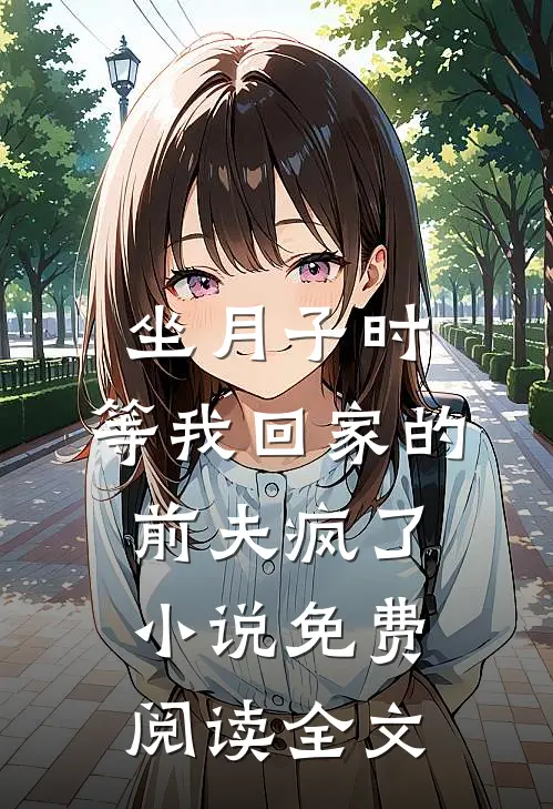 坐月子时，等我回家的前夫疯了小说免费阅读全文