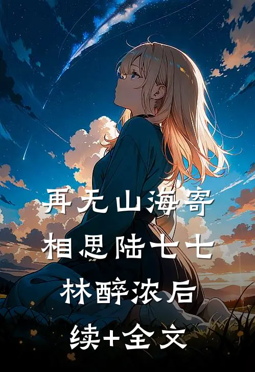 再无山海寄相思陆七七林醉浓后续+全文