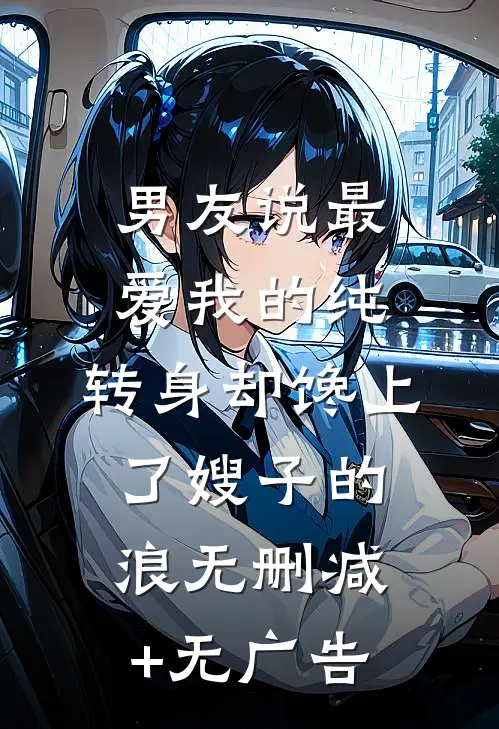 男友说最爱我的纯，转身却馋上了嫂子的浪无删减+无广告