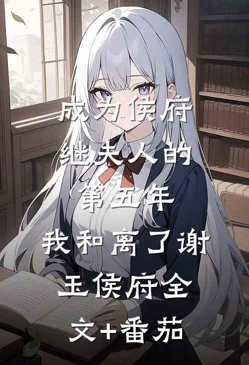 成为侯府继夫人的第五年，我和离了谢玉侯府全文+番茄