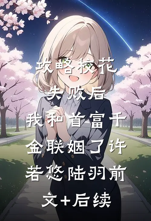 攻略校花失败后，我和首富千金联姻了许若悠陆羽前文+后续
